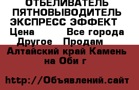 ОТБЕЛИВАТЕЛЬ-ПЯТНОВЫВОДИТЕЛЬ ЭКСПРЕСС-ЭФФЕКТ › Цена ­ 300 - Все города Другое » Продам   . Алтайский край,Камень-на-Оби г.